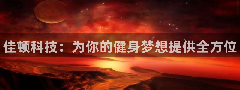 意昂5(KGAME)娱乐下载:佳顿科技:为你的健身梦想提供全