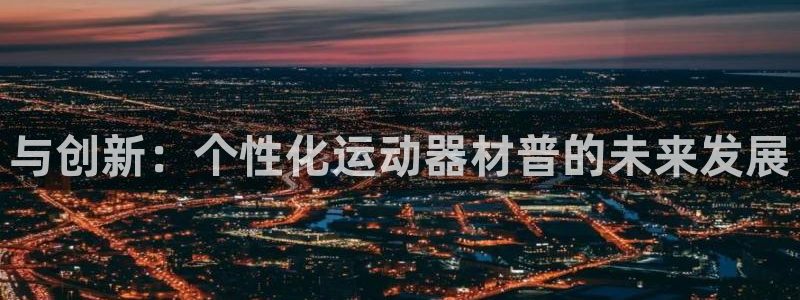 意昂5(KGAME)娱乐首页官网下载:与创新:个性化运动器材