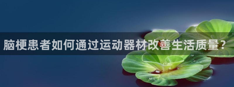 意昂体育5(KGAME)招商电话地址是多少:脑梗患者如何通过